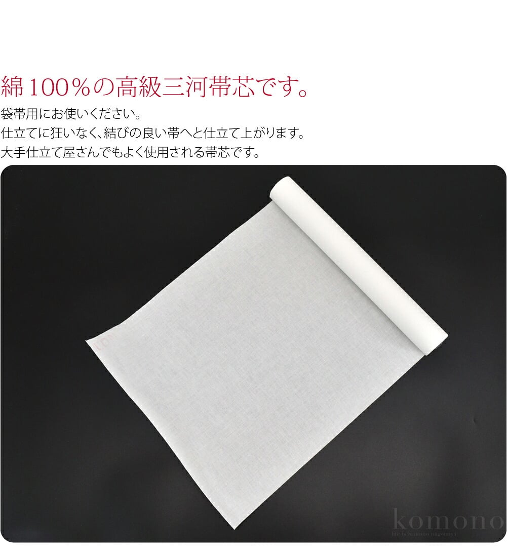 袋帯に綿100％の高級三河帯芯NO1です。袋帯用にお使いください。仕立てに狂いなく、結びの良い帯へと仕立て上がります。大手仕立て屋さんでもよく使用される帯芯です。起毛湯通し加工済みです。