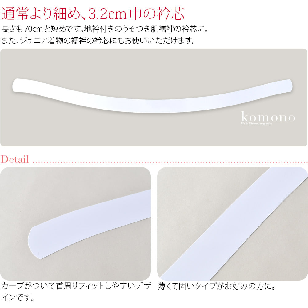 肌襦袢の衿巾広めタイプ向きの衿芯です。衿芯巾、3.2cmと通常の衿芯巾より細目、長さも70cmと短めです。地衿付きのうそつき肌襦袢の衿芯に。７才七五三の晴れ着用長襦袢の衿芯に。また、十三参りやジュニア着物の襦袢の衿芯にもお使いいただけます。