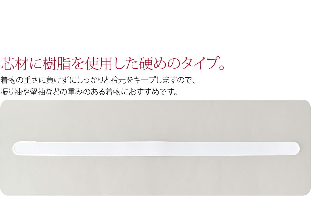 張りのある硬めの衿芯です。長襦袢の半衿に差し込んでご利用ください。形状はまっすぐなストレートタイプ。首回りにふわりと沿った自然な衿元を演出します。長めのタイプなので衣紋を大きく抜く方やお胸が豊かな方にもおすすめです。