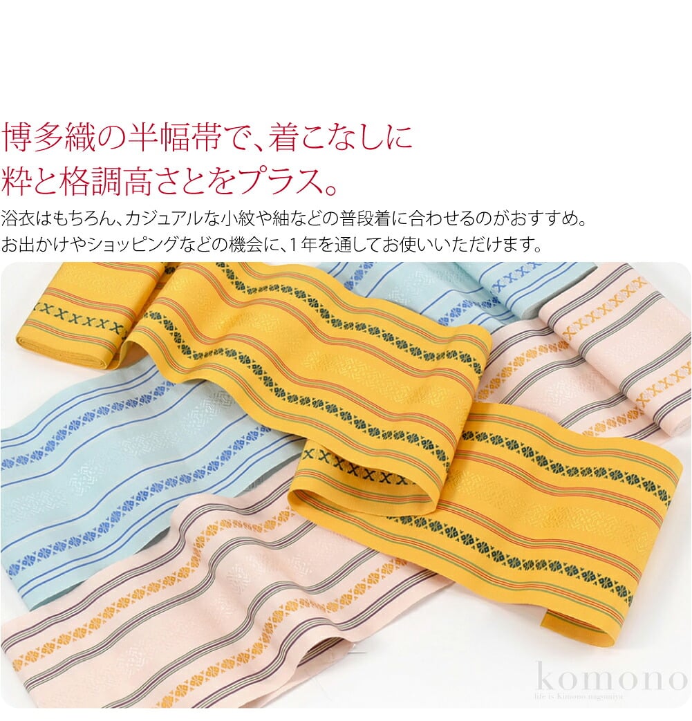 正絹博多織半巾単帯。伝統的工芸品である博多織の半幅帯で、着こなしに粋と格調高さとをプラス。浴衣はもちろん、カジュアルな小紋や紬などの普段着に合わせるのがおすすめ。お出かけやショッピングなどの機会に、1年を通してお使いいただけます。