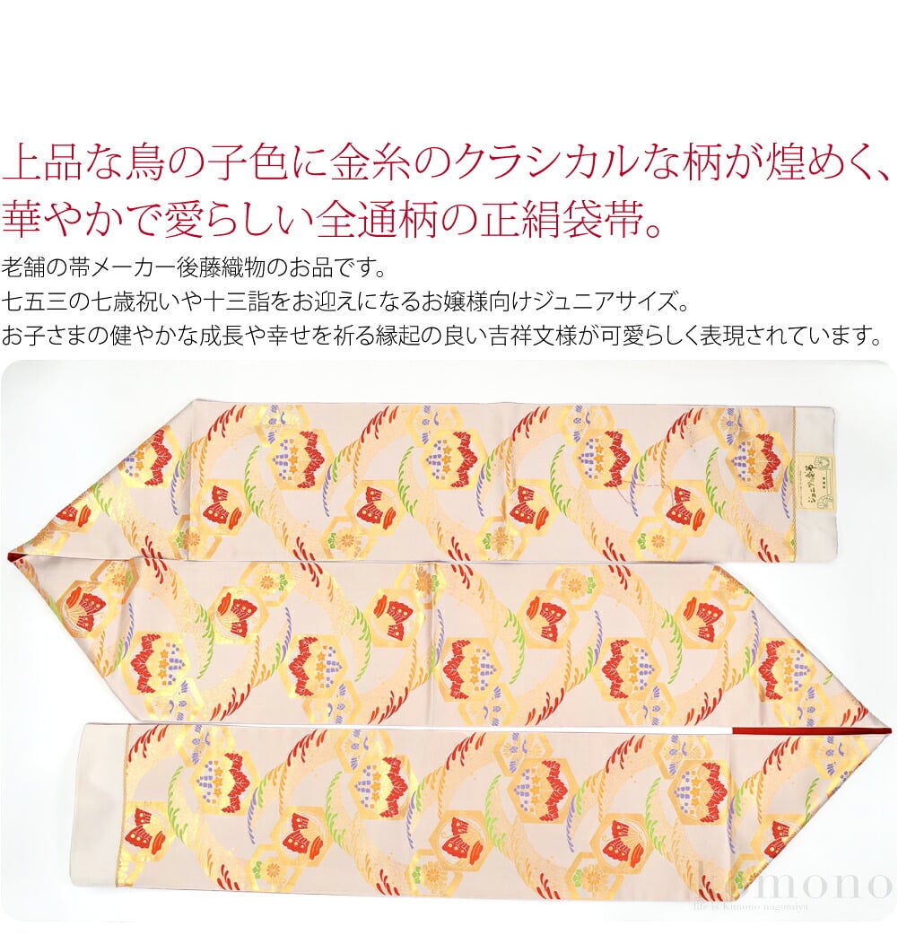 後藤織物子ども袋帯です。上品な鳥の子色に金糸のクラシカルな柄が煌めく、華やかで愛らしい全通柄の袋帯。老舗の帯メーカー後藤織物のお品です。七五三の七歳祝いや十三詣をお迎えになるお嬢様向けジュニアサイズ。