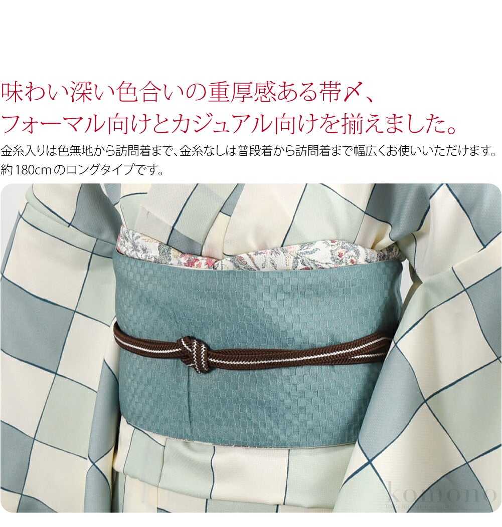 味わい深い色合いの重厚感ある帯〆、フォーマル向けとカジュアル向けを揃えました。約180cmのロングタイプです。金糸入りは色無地から訪問着まで、金糸なしは普段着から訪問着まで幅広くお使いいただけます。