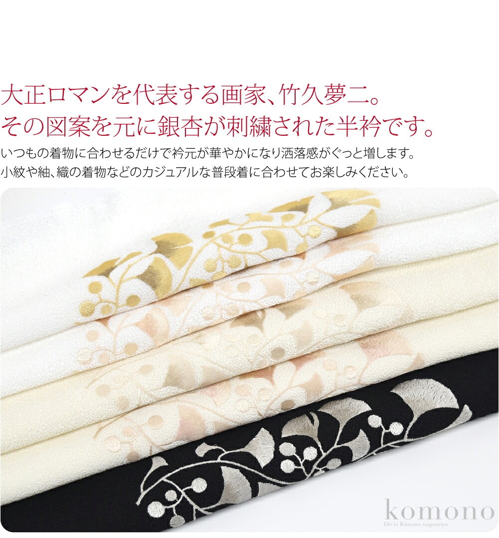 大正ロマンを代表する画家、竹久夢二。その図案を元にした銀杏が刺繍された半衿です。古くから愛されてきたイチョウのユニークなフォルムが、美しく上品にデザインされています。ぜひワードローブに加えておきたいお品です。