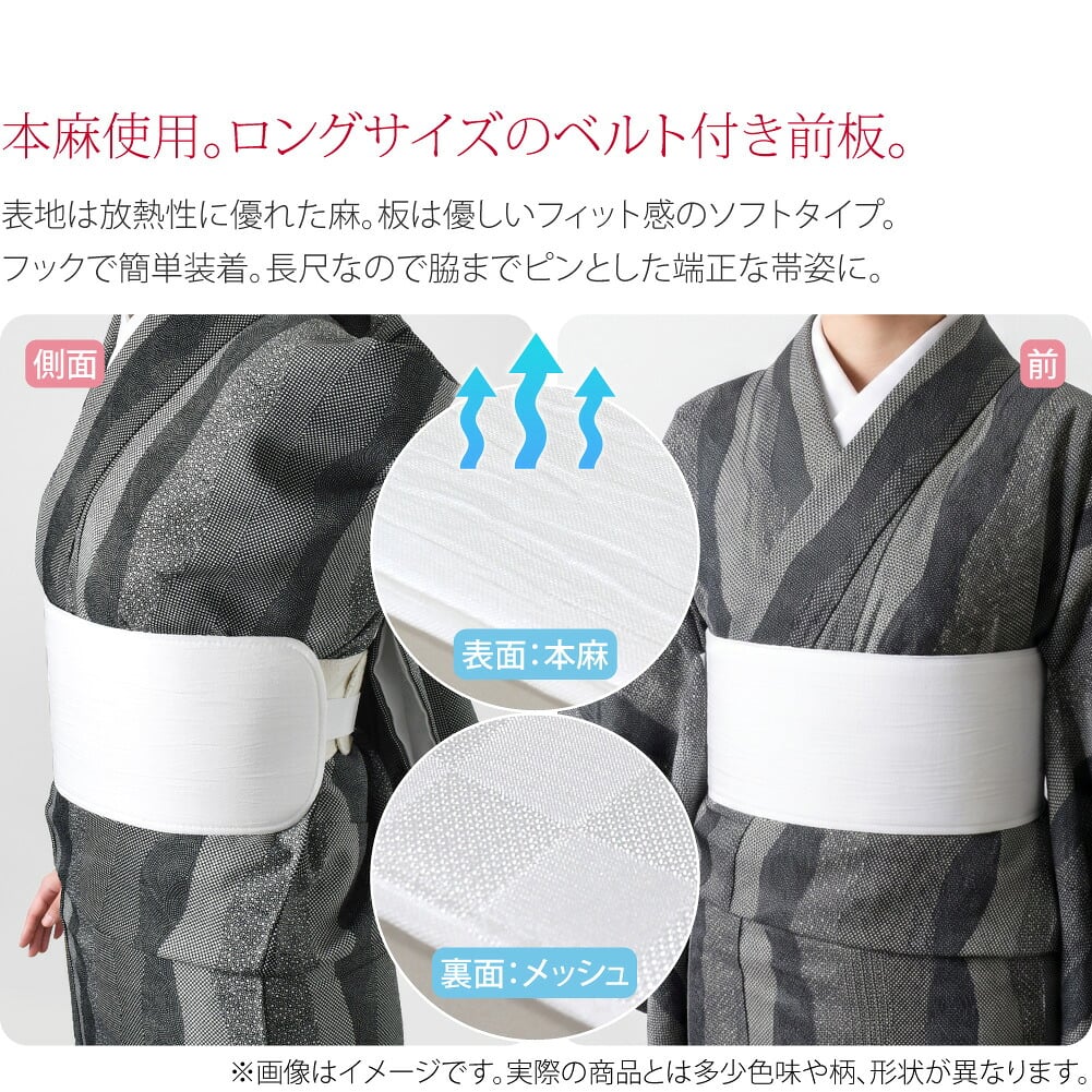 ベルト付前板 長尺 麻●本麻使用。ロングサイズのベルト付き帯板。●表地は放熱性に優れた麻。板は優しいフィット感のソフトタイプ。フックで簡単装着。脇までピンとした端正な帯姿に。夏はもちろん、暑がりな方や暖房による蒸れ対策に通年お使いいただけます。
